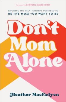 Don't Mom Alone : Growing the Relationships You Need to Be the Mom You Want to Be