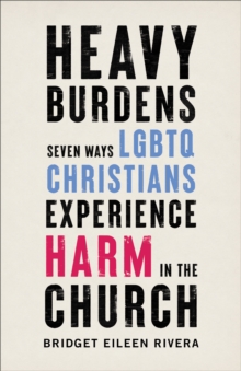 Heavy Burdens : Seven Ways LGBTQ Christians Experience Harm in the Church