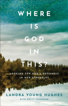 Where Is God in This? : Looking for God's Goodness in Our Struggles