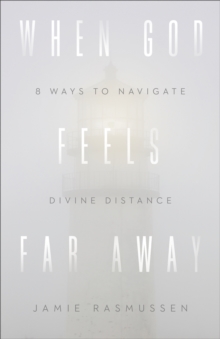 When God Feels Far Away : Eight Ways to Navigate Divine Distance