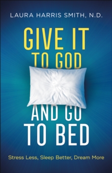 Give It to God and Go to Bed : Stress Less, Sleep Better, Dream More