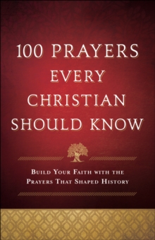 100 Prayers Every Christian Should Know : Build Your Faith with the Prayers That Shaped History