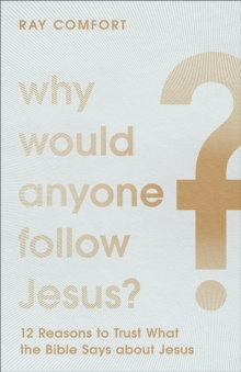 Why Would Anyone Follow Jesus? : 12 Reasons to Trust What the Bible Says about Jesus