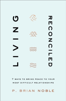 Living Reconciled : 7 Ways to Bring Peace to Your Most Difficult Relationships