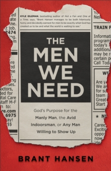 The Men We Need : God's Purpose for the Manly Man, the Avid Indoorsman, or Any Man Willing to Show Up