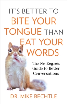 It's Better to Bite Your Tongue Than Eat Your Words : The No-Regrets Guide to Better Conversations