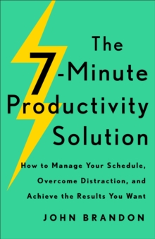 The 7-Minute Productivity Solution : How to Manage Your Schedule, Overcome Distraction, and Achieve the Results You Want