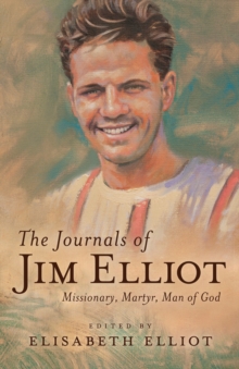 The Journals of Jim Elliot : Missionary, Martyr, Man of God