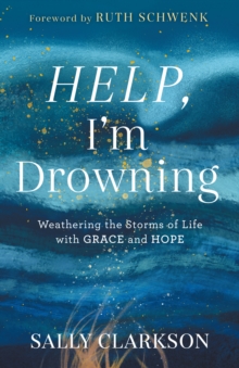 Help, I'm Drowning : Weathering the Storms of Life with Grace and Hope