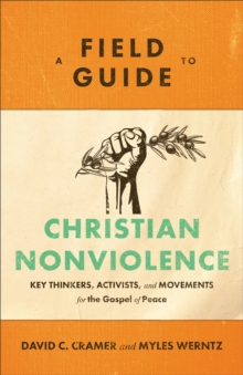 A Field Guide to Christian Nonviolence : Key Thinkers, Activists, and Movements for the Gospel of Peace