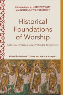 Historical Foundations of Worship (Worship Foundations) : Catholic, Orthodox, and Protestant Perspectives