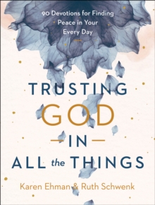 Trusting God in All the Things : 90 Devotions for Finding Peace in Your Every Day