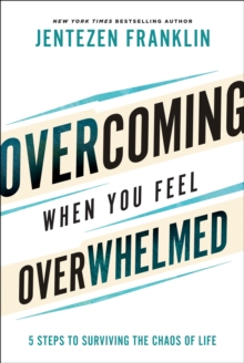 Overcoming When You Feel Overwhelmed : 5 Steps to Surviving the Chaos of Life