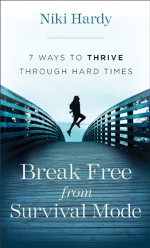 Break Free from Survival Mode : 7 Ways to Thrive through Hard Times