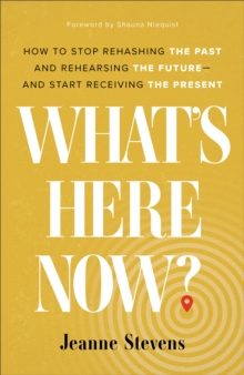 What's Here Now? : How to Stop Rehashing the Past and Rehearsing the Future--and Start Receiving the Present