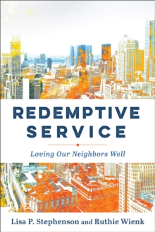 Redemptive Service : Loving Our Neighbors Well