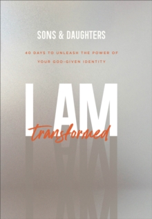 I Am Transformed : 40 Days to Unleash the Power of Your God-Given Identity