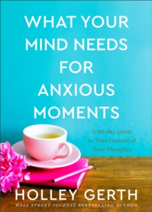 What Your Mind Needs for Anxious Moments : A 60-Day Guide to Take Control of Your Thoughts