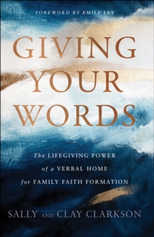 Giving Your Words : The Lifegiving Power of a Verbal Home for Family Faith Formation