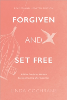 Forgiven and Set Free : A Bible Study for Women Seeking Healing after Abortion