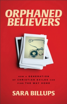 Orphaned Believers : How a Generation of Christian Exiles Can Find the Way Home