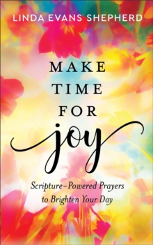 Make Time for Joy : Scripture-Powered Prayers to Brighten Your Day