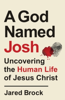 A God Named Josh : Uncovering the Human Life of Jesus Christ