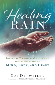 Healing Rain : Immersing Yourself in Christ's Love to Find Wholeness of Mind, Body, and Heart