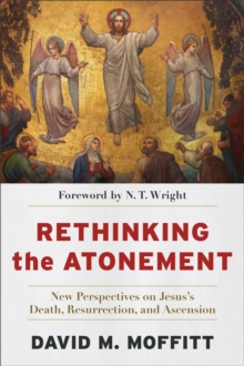 Rethinking the Atonement : New Perspectives on Jesus's Death, Resurrection, and Ascension