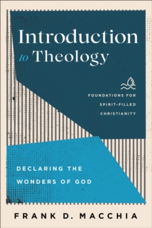 Introduction to Theology (Foundations for Spirit-Filled Christianity) : Declaring the Wonders of God