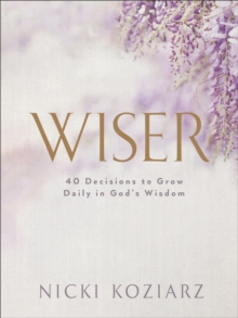 Wiser : 40 Decisions to Grow Daily in God's Wisdom