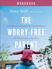 The Worry-Free Parent Workbook : Learning to Live in Confidence So Your Kids Can Too