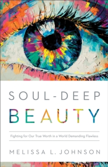 Soul-Deep Beauty : Fighting for Our True Worth in a World Demanding Flawless