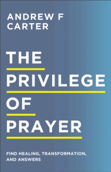 The Privilege of Prayer : Find Healing, Transformation, and Answers