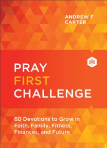 Pray First Challenge : 60 Devotions to Grow in Faith, Family, Fitness, Finances, and Future