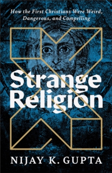 Strange Religion : How the First Christians Were Weird, Dangerous, and Compelling