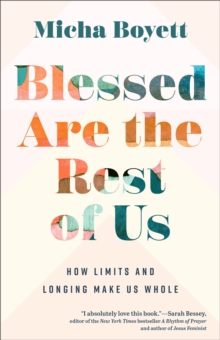 Blessed Are the Rest of Us : How Limits and Longing Make Us Whole