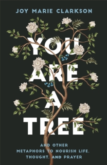 You Are a Tree : And Other Metaphors to Nourish Life, Thought, and Prayer