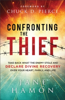 Confronting the Thief : Take Back What the Enemy Stole and Declare Divine Recovery over Your Heart, Family, and Life