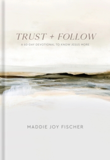 Trust + Follow : A 60-Day Devotional to Know Jesus More