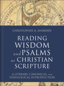 Reading Wisdom and Psalms as Christian Scripture (Reading Christian Scripture) : A Literary, Canonical, and Theological Introduction