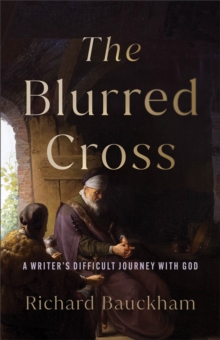 The Blurred Cross : A Writer's Difficult Journey with God