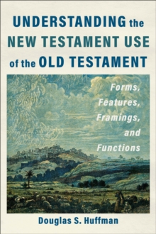 Understanding the New Testament Use of the Old Testament : Forms, Features, Framings, and Functions