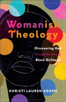 Womanish Theology : Discovering God through the Lens of Black Girlhood