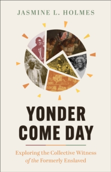 Yonder Come Day : Exploring the Collective Witness of the Formerly Enslaved