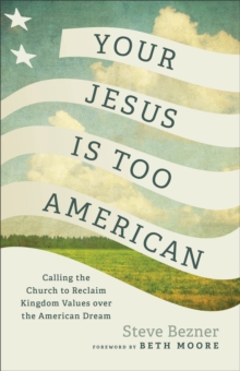 Your Jesus Is Too American : Calling the Church to Reclaim Kingdom Values over the American Dream