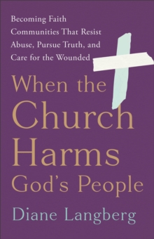 When the Church Harms God's People : Becoming Faith Communities That Resist Abuse, Pursue Truth, and Care for the Wounded