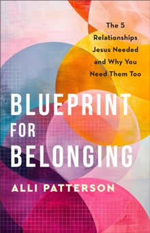 Blueprint For Belonging : The 5 Relationships Jesus Needed And Why You Need Them Too