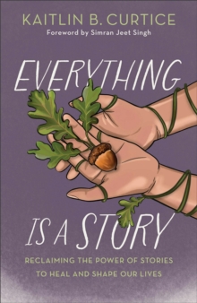 Baker Publishing Group Everything Is A Story , Reclaiming The Power Of Stories To Heal And Shape Our Lives