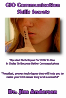 CIO Communication Skills Secrets: Tips And Techniques For CIOs To Use In Order To Become Better Communicators